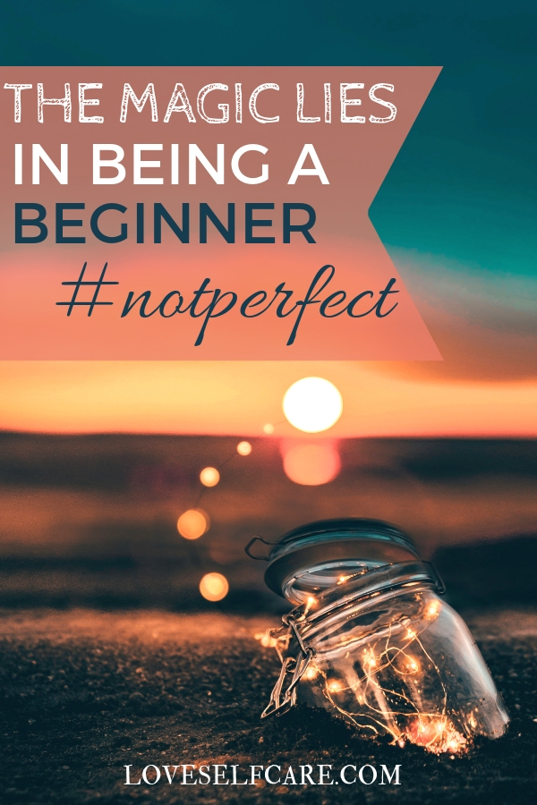 What would you try if the act of trying and learning fueled growth for yourself?  Because in continually trying new things and being willing to be a beginner, you will discover the magic of feeling like a kid again.  The possibilities are infinite!  https://loveselfcare.com/magic-lies-beginner-not-perfect/
